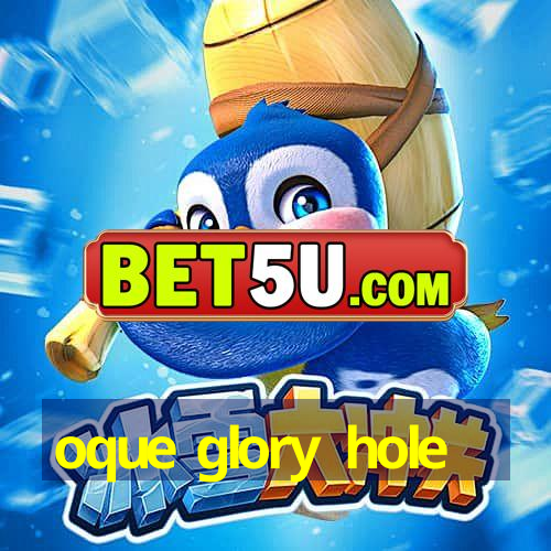 oque glory hole